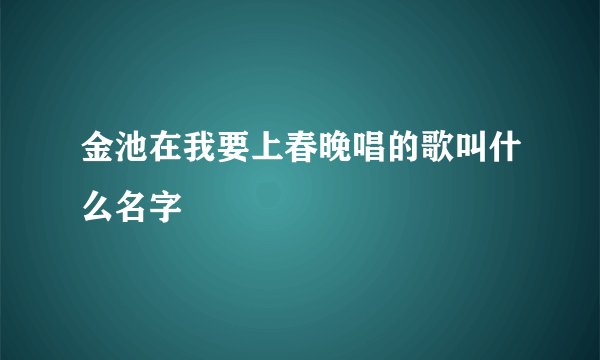 金池在我要上春晚唱的歌叫什么名字