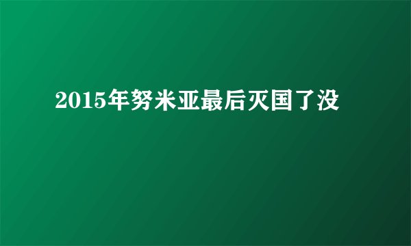 2015年努米亚最后灭国了没