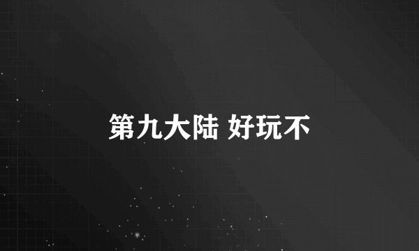 第九大陆 好玩不