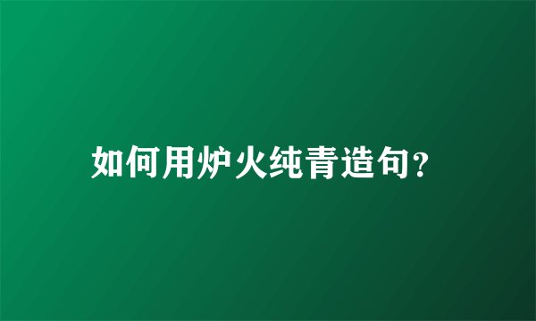 如何用炉火纯青造句？