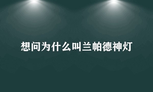 想问为什么叫兰帕德神灯