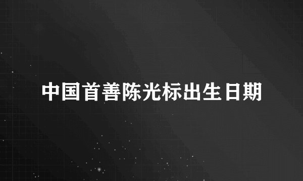 中国首善陈光标出生日期