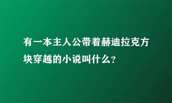 有一本主人公带着赫迪拉克方块穿越的小说叫什么？