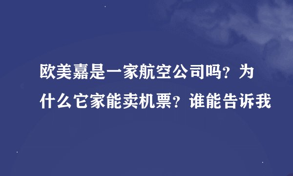 欧美嘉是一家航空公司吗？为什么它家能卖机票？谁能告诉我