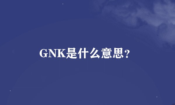 GNK是什么意思？
