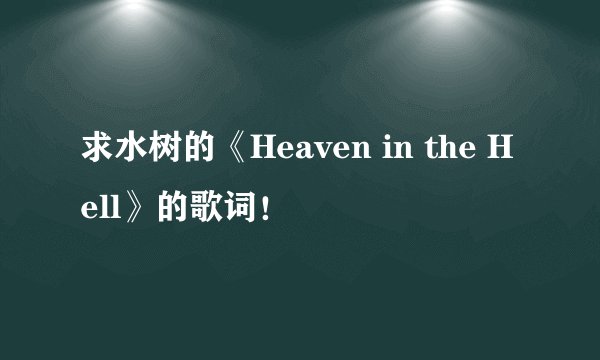 求水树的《Heaven in the Hell》的歌词！