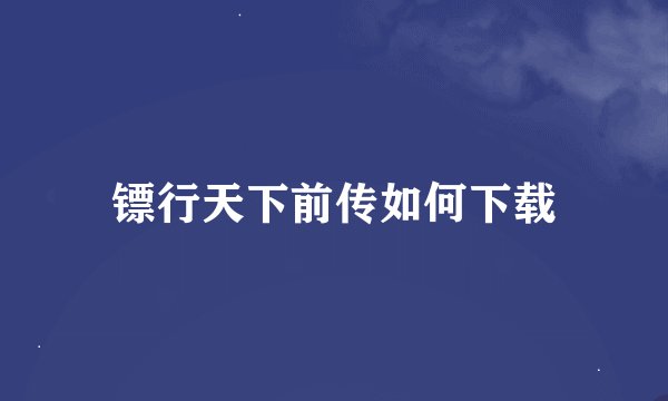 镖行天下前传如何下载