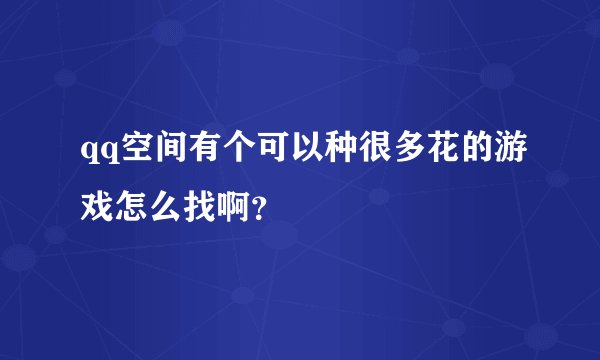 qq空间有个可以种很多花的游戏怎么找啊？