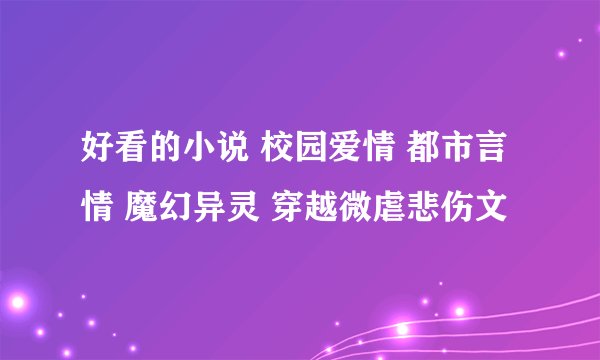 好看的小说 校园爱情 都市言情 魔幻异灵 穿越微虐悲伤文