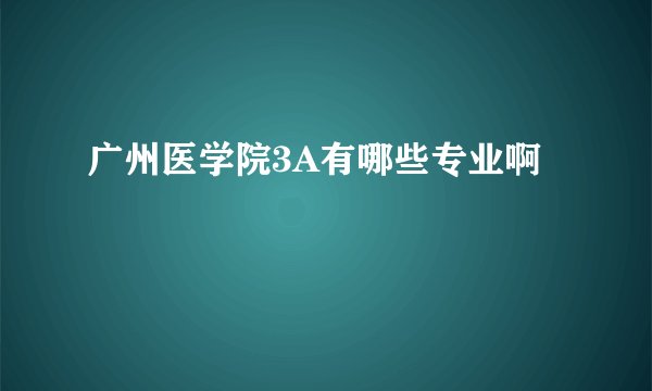 广州医学院3A有哪些专业啊