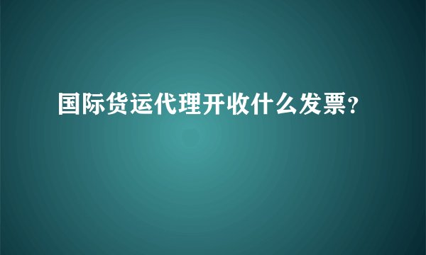 国际货运代理开收什么发票？