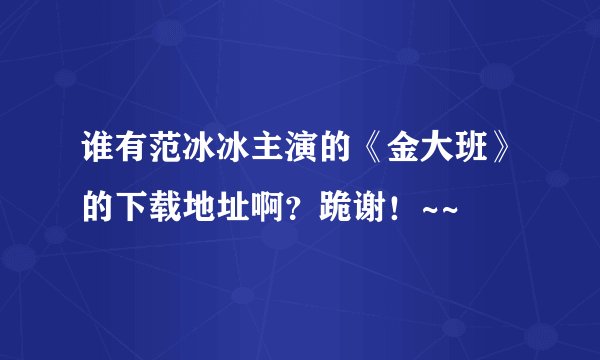 谁有范冰冰主演的《金大班》的下载地址啊？跪谢！~~