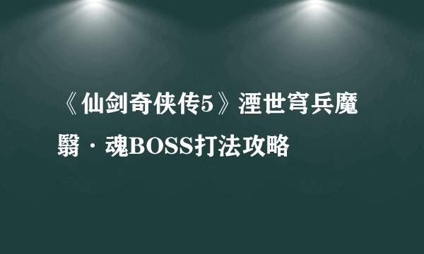 《仙剑奇侠传5》湮世穹兵魔翳·魂BOSS打法攻略