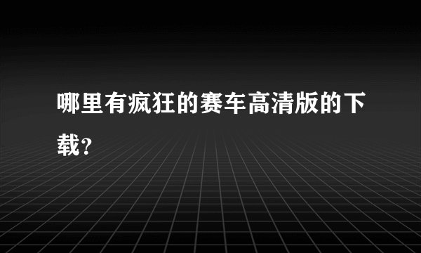哪里有疯狂的赛车高清版的下载？