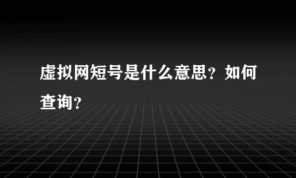 虚拟网短号是什么意思？如何查询？