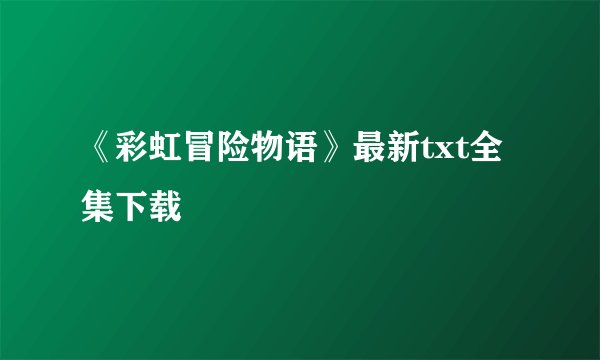 《彩虹冒险物语》最新txt全集下载