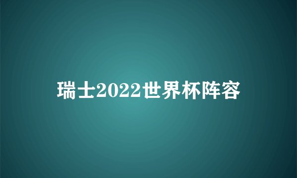 瑞士2022世界杯阵容