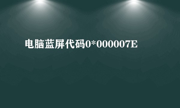 电脑蓝屏代码0*000007E