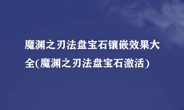 魔渊之刃法盘宝石镶嵌效果大全(魔渊之刃法盘宝石激活)