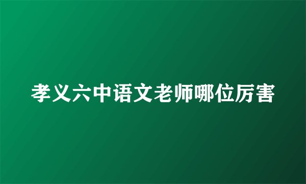孝义六中语文老师哪位厉害