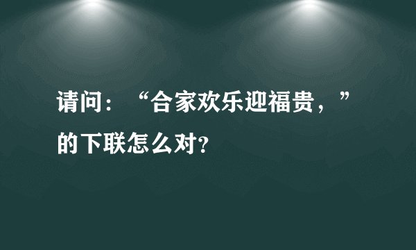请问：“合家欢乐迎福贵，”的下联怎么对？