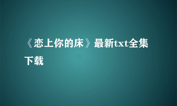 《恋上你的床》最新txt全集下载