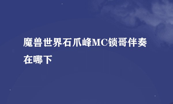 魔兽世界石爪峰MC锁哥伴奏在哪下