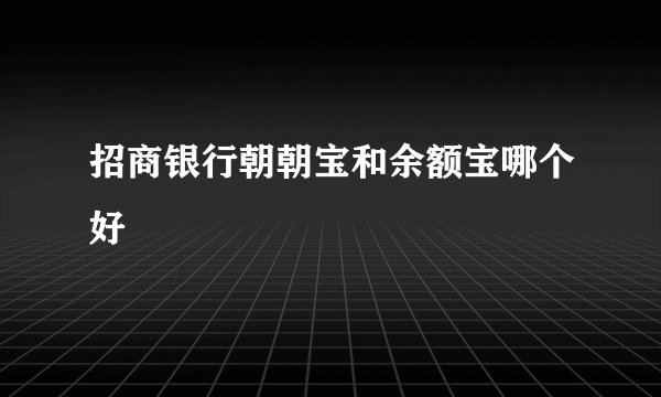 招商银行朝朝宝和余额宝哪个好