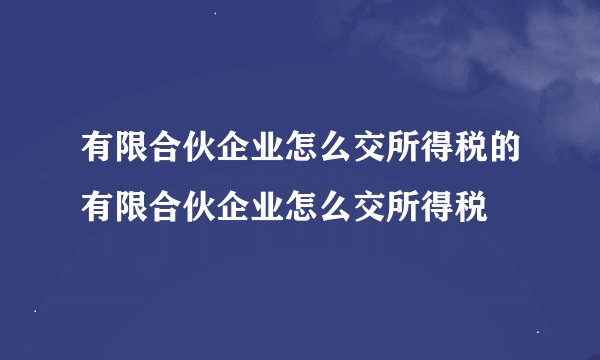 有限合伙企业怎么交所得税的有限合伙企业怎么交所得税