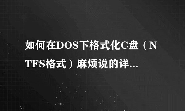 如何在DOS下格式化C盘（NTFS格式）麻烦说的详细一点，不胜感激！！