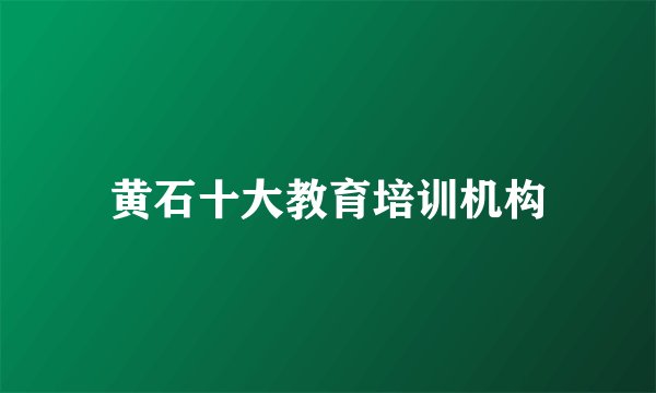 黄石十大教育培训机构
