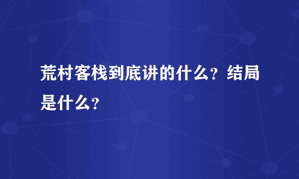 荒村客栈到底讲的什么？结局是什么？