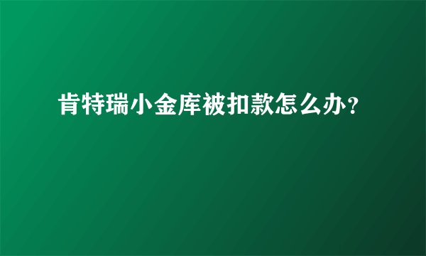 肯特瑞小金库被扣款怎么办?