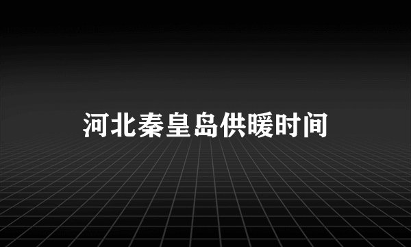 河北秦皇岛供暖时间