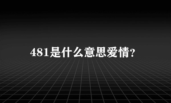 481是什么意思爱情？