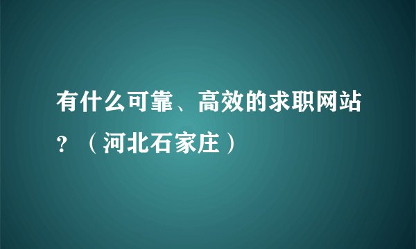 有什么可靠、高效的求职网站？（河北石家庄）