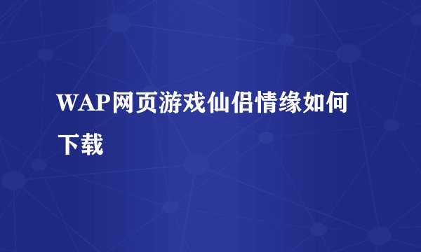 WAP网页游戏仙侣情缘如何下载