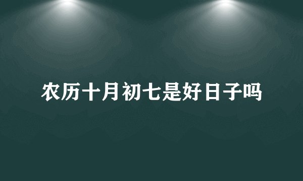 农历十月初七是好日子吗