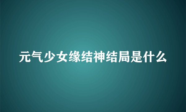 元气少女缘结神结局是什么