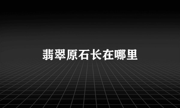翡翠原石长在哪里