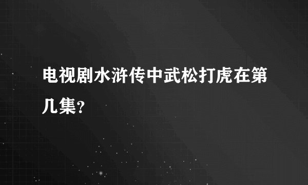 电视剧水浒传中武松打虎在第几集？