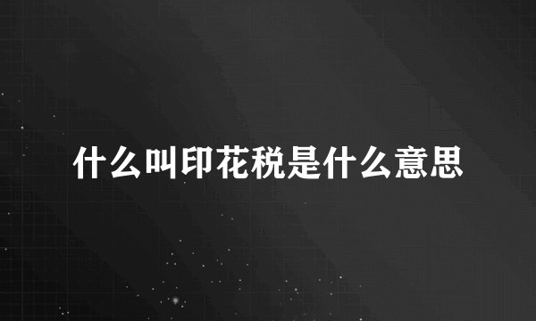 什么叫印花税是什么意思