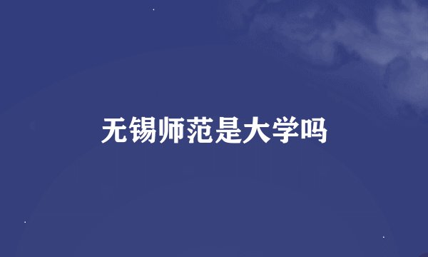 无锡师范是大学吗