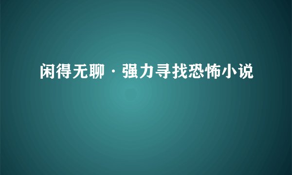 闲得无聊·强力寻找恐怖小说