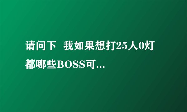 请问下  我如果想打25人0灯  都哪些BOSS可以跳过？