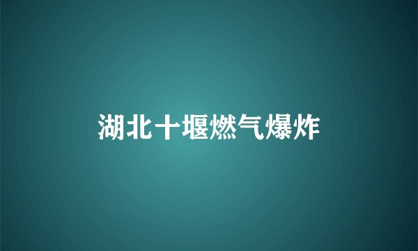 湖北十堰燃气爆炸