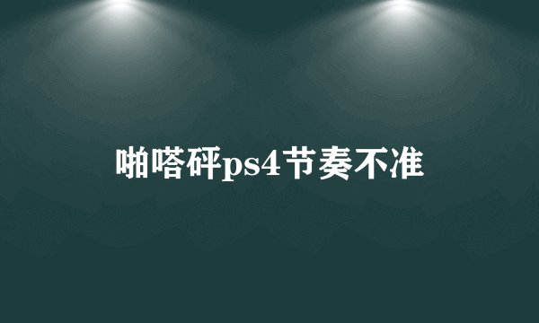 啪嗒砰ps4节奏不准