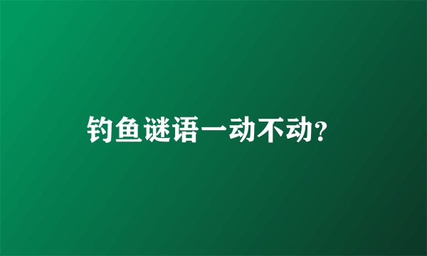 钓鱼谜语一动不动？