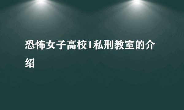 恐怖女子高校1私刑教室的介绍