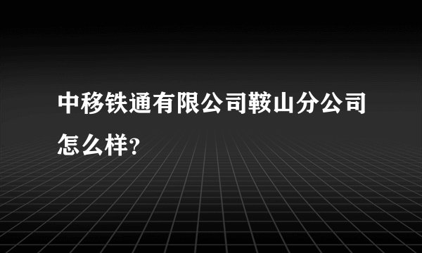 中移铁通有限公司鞍山分公司怎么样？